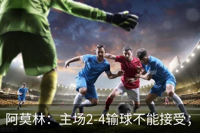 阿莫林：主场2-4输球不能接受；今天我们缺少能量