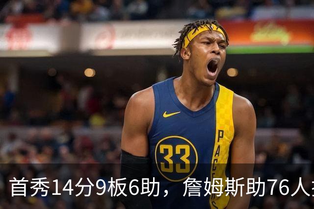 首秀14分9板6助，詹姆斯助76人掀翻尼克斯庆典夜