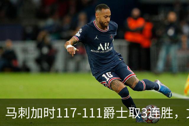 马刺加时117-111爵士取3连胜，文班亚马36+14+5，乔治空砍31分