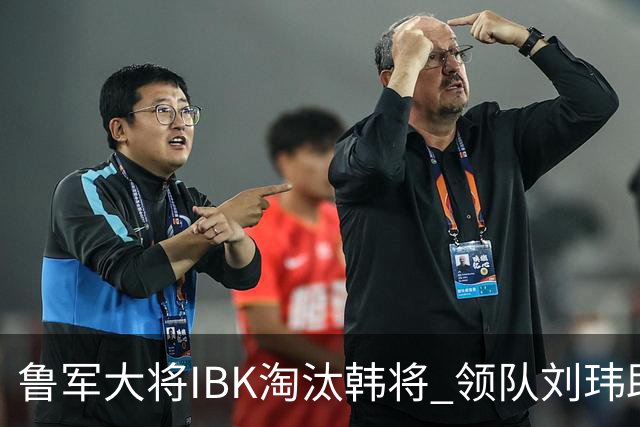 鲁军大将IBK淘汰韩将 领队刘玮助阵李小溪世界大赛