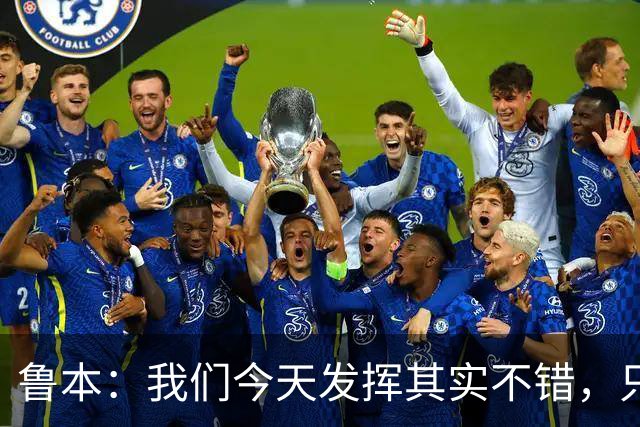 鲁本：我们今天发挥其实不错，只能没能把握住进球机会