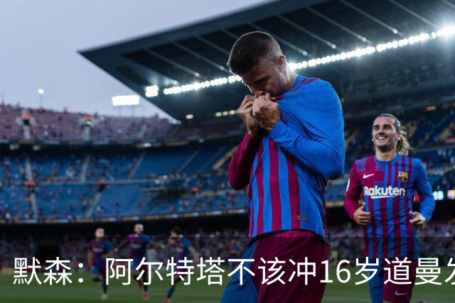 默森：阿尔特塔不该冲16岁道曼发火，他还是个孩子
