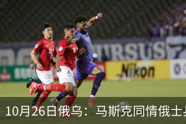 10月26日俄乌：马斯克同情俄士兵，俄罗斯提出离谱条件