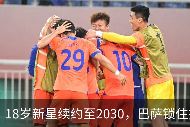 18岁新星续约至2030，巴萨锁住拉玛西亚中场