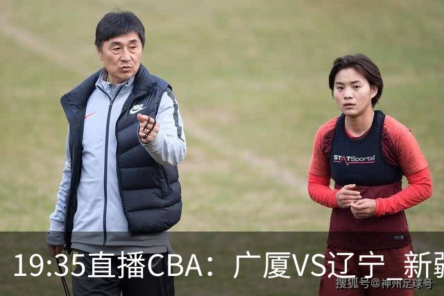 19:35直播CBA：广厦VS辽宁 新疆VS浙江等7场