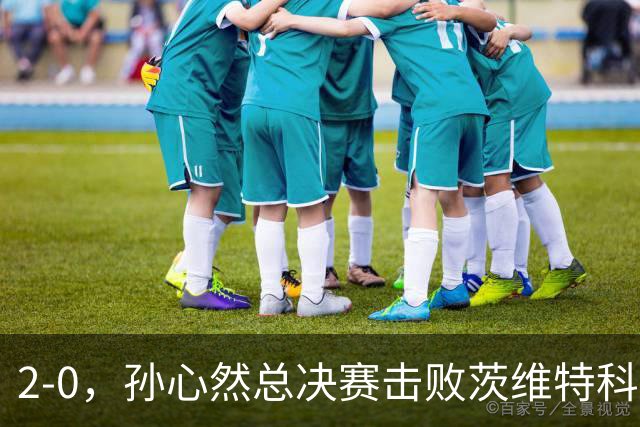 2-0，孙心然总决赛击败茨维特科维奇，拿下开门红，剑指历史首冠