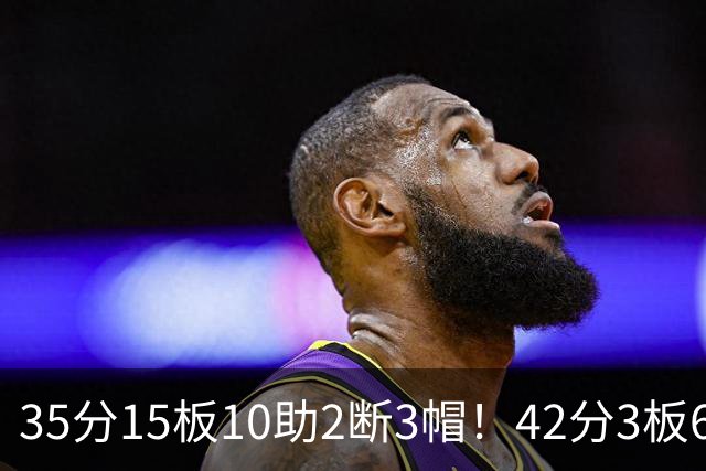 35分15板10助2断3帽！42分3板6助8记三分球！NBA最强王炸难有作为