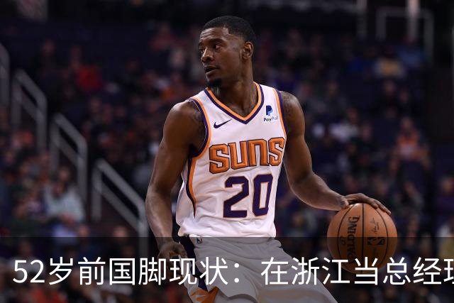 52岁前国脚现状：在浙江当总经理，家人在北京生活，儿子放弃足球
