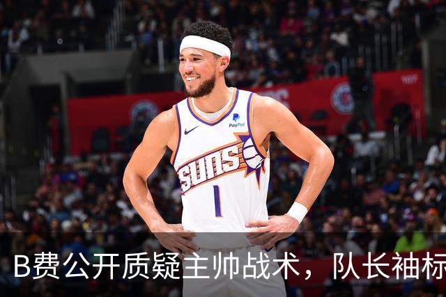 B费公开质疑主帅战术，队长袖标还保得住吗？