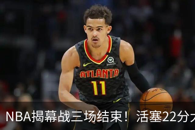 NBA揭幕战三场结束！活塞22分大逆转，76人四巨头取开门红，“西决预演”雷霆复仇马刺