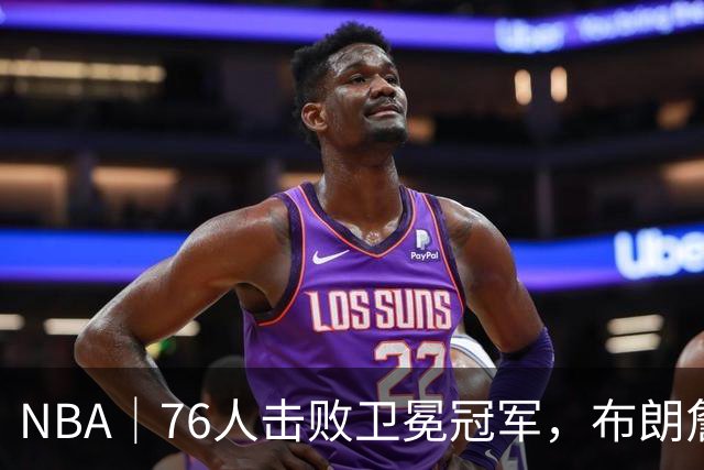 NBA｜76人击败卫冕冠军，布朗詹姆斯连线扣篮复刻名场面