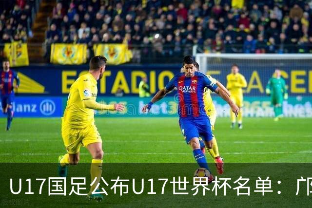 U17国足公布U17世界杯名单：邝兆镭万项领衔 11月20日首战西班牙